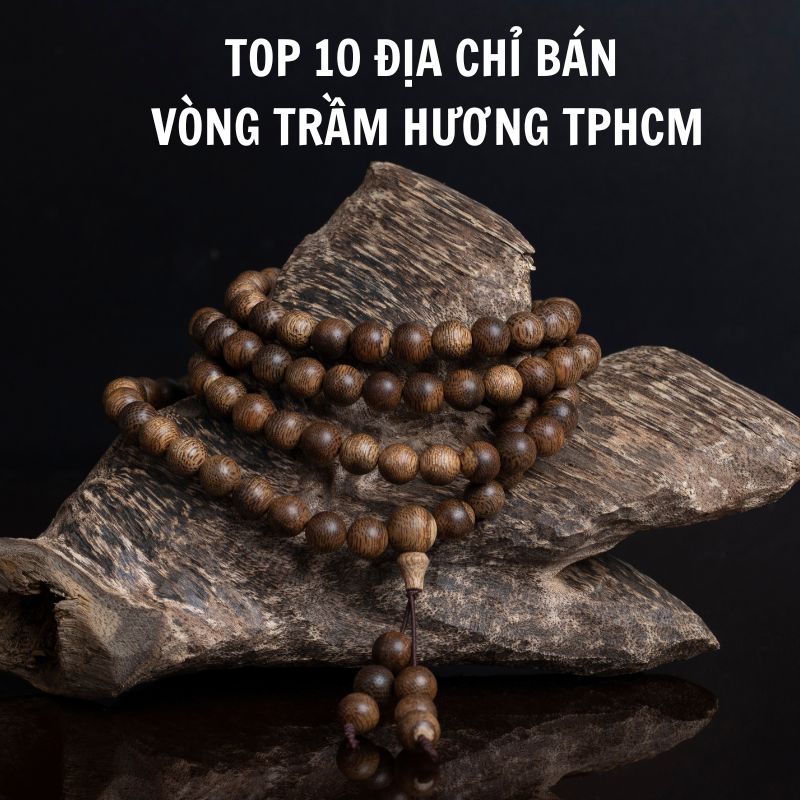 Top 10 địa chỉ bán vòng trầm hương uy tín nhất TPHCM